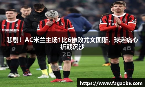 悲剧！AC米兰主场1比6惨败尤文图斯，球迷痛心折戟沉沙