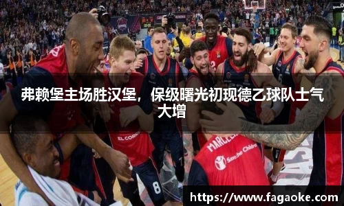 弗赖堡主场胜汉堡，保级曙光初现德乙球队士气大增