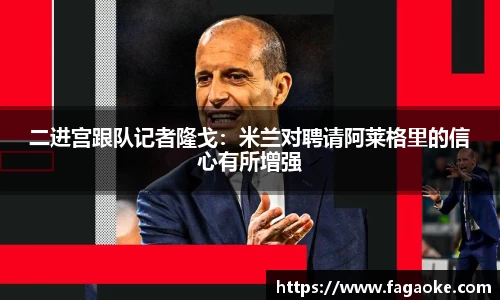 二进宫跟队记者隆戈：米兰对聘请阿莱格里的信心有所增强