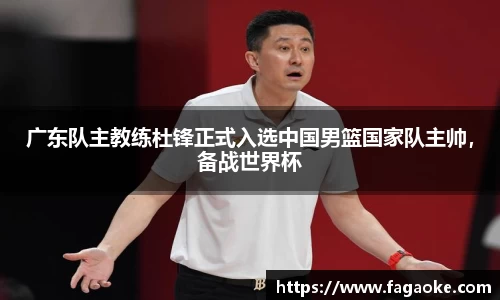 广东队主教练杜锋正式入选中国男篮国家队主帅，备战世界杯