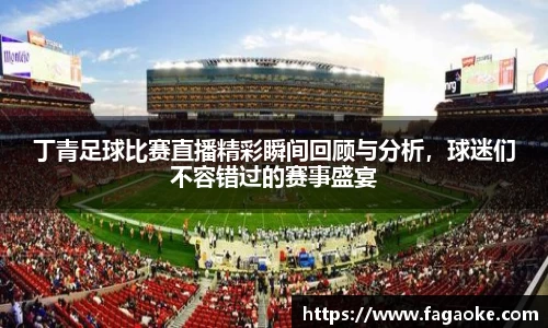 丁青足球比赛直播精彩瞬间回顾与分析，球迷们不容错过的赛事盛宴