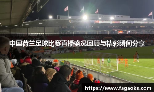 中国荷兰足球比赛直播盛况回顾与精彩瞬间分享