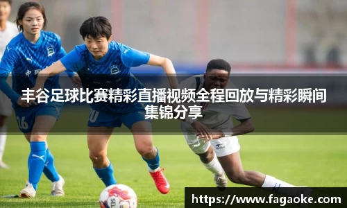丰谷足球比赛精彩直播视频全程回放与精彩瞬间集锦分享