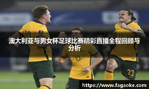 澳大利亚与男女杯足球比赛精彩直播全程回顾与分析