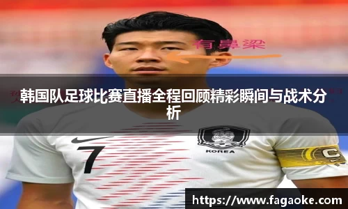 韩国队足球比赛直播全程回顾精彩瞬间与战术分析