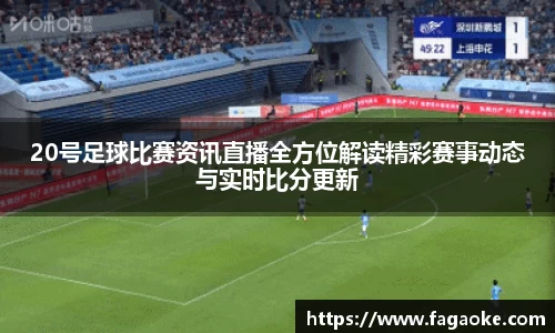 20号足球比赛资讯直播全方位解读精彩赛事动态与实时比分更新