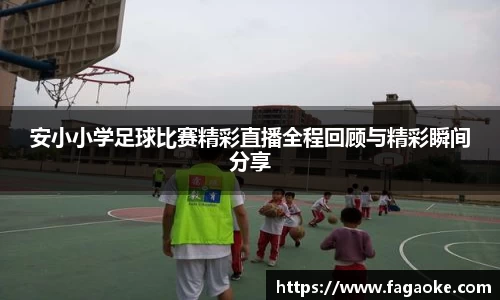 安小小学足球比赛精彩直播全程回顾与精彩瞬间分享