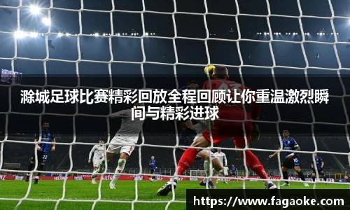 滁城足球比赛精彩回放全程回顾让你重温激烈瞬间与精彩进球