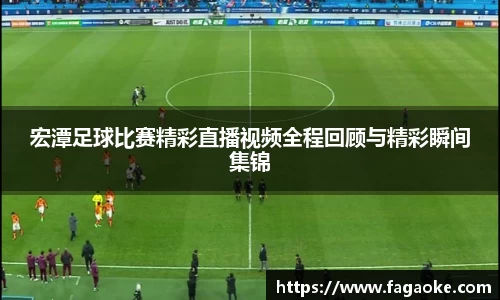 宏潭足球比赛精彩直播视频全程回顾与精彩瞬间集锦