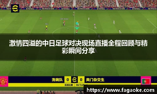 激情四溢的中日足球对决现场直播全程回顾与精彩瞬间分享
