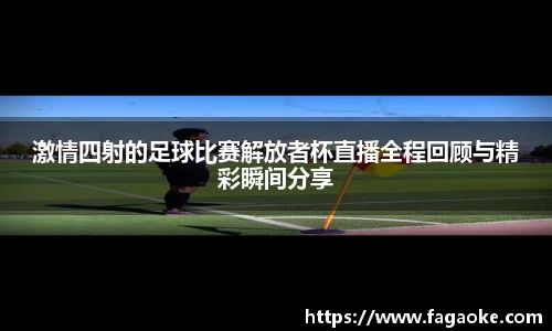 激情四射的足球比赛解放者杯直播全程回顾与精彩瞬间分享