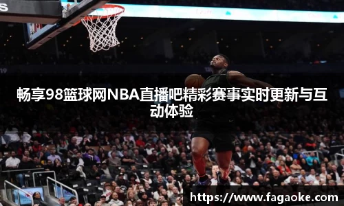 畅享98篮球网NBA直播吧精彩赛事实时更新与互动体验