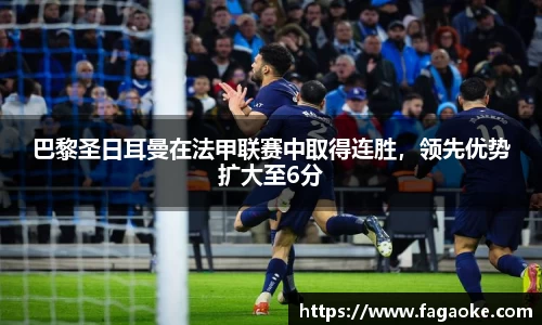 巴黎圣日耳曼在法甲联赛中取得连胜，领先优势扩大至6分