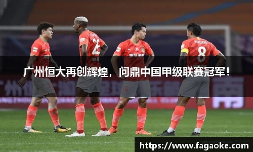 广州恒大再创辉煌，问鼎中国甲级联赛冠军！
