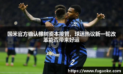 国米官方确认橡树资本接管，球迷热议新一轮改革能否带来好运