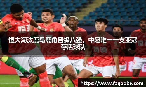 恒大淘汰鹿岛鹿角晋级八强，中超唯一一支亚冠存活球队