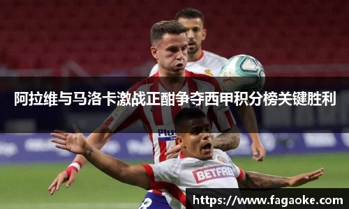 阿拉维与马洛卡激战正酣争夺西甲积分榜关键胜利