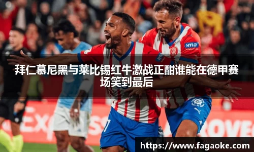 拜仁慕尼黑与莱比锡红牛激战正酣谁能在德甲赛场笑到最后
