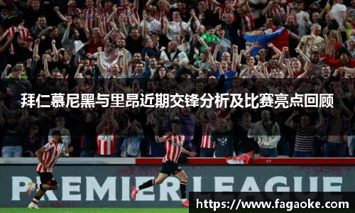 拜仁慕尼黑与里昂近期交锋分析及比赛亮点回顾