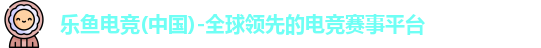 乐鱼电竞(中国)-全球领先的电竞赛事平台